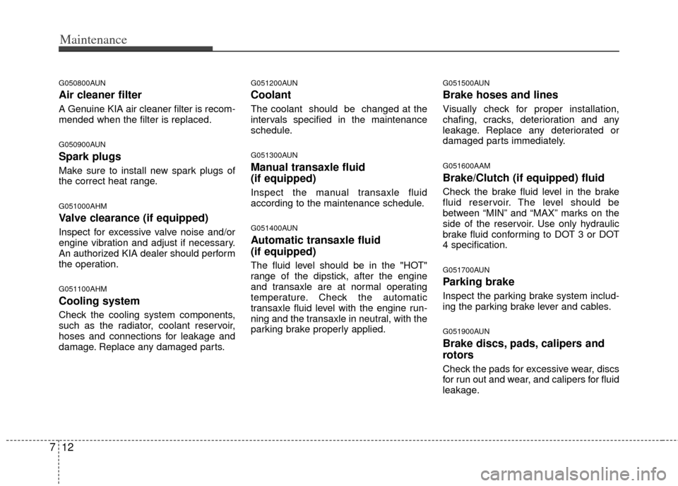 KIA Soul 2011 1.G Owners Manual Maintenance
12
7
G050800AUN
Air cleaner filter
A Genuine KIA air cleaner filter is recom-
mended when the filter is replaced.
G050900AUN
Spark plugs
Make sure to install new spark plugs of
the correct