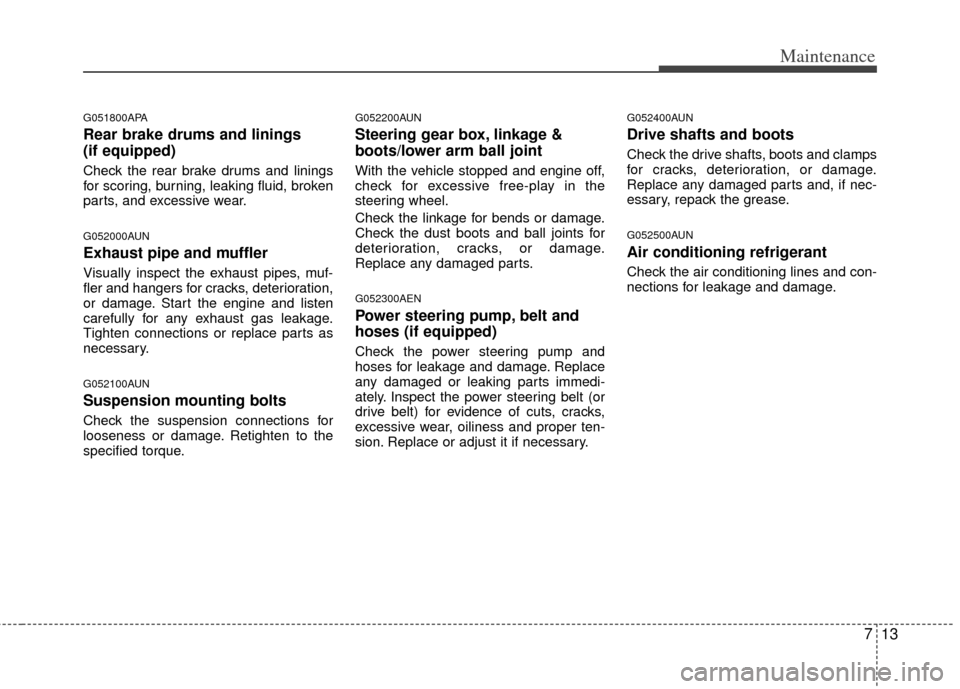 KIA Soul 2011 1.G Service Manual 713
Maintenance
G051800APA
Rear brake drums and linings
(if equipped)
Check the rear brake drums and linings
for scoring, burning, leaking fluid, broken
parts, and excessive wear.
G052000AUN
Exhaust p