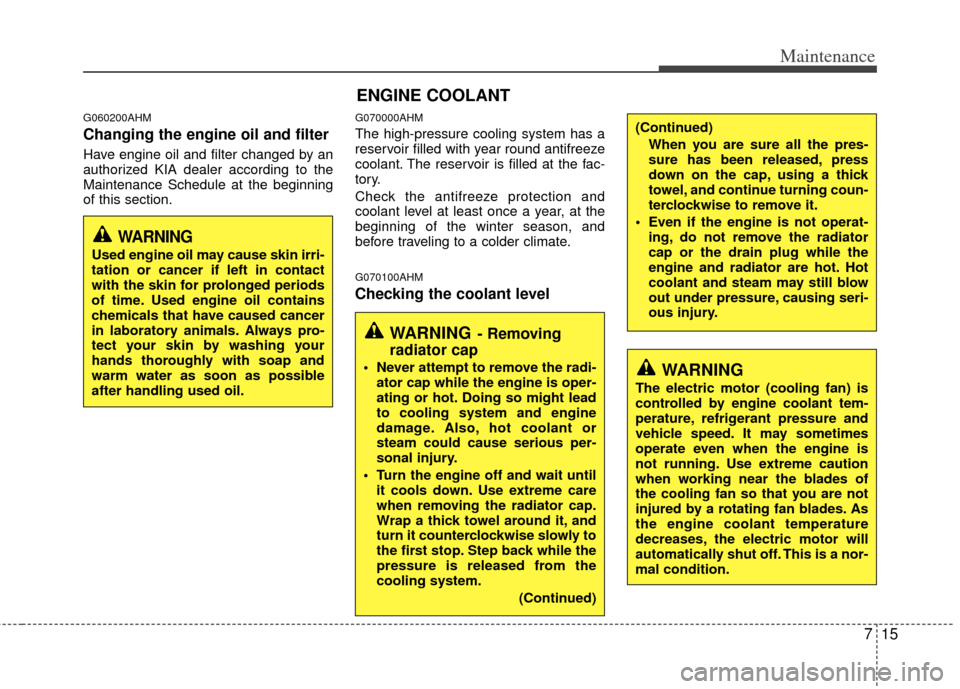 KIA Soul 2011 1.G Owners Manual 715
Maintenance
G060200AHM
Changing the engine oil and filter
Have engine oil and filter changed by an
authorized KIA dealer according to the
Maintenance Schedule at the beginning
of this section.
G07 KIA Soul 2011 1.G Owners Manual 715
Maintenance
G060200AHM
Changing the engine oil and filter
Have engine oil and filter changed by an
authorized KIA dealer according to the
Maintenance Schedule at the beginning
of this section.
G07