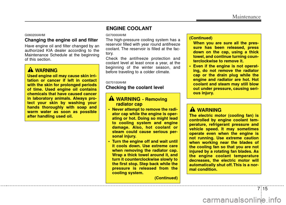 KIA Soul 2011 1.G Owners Manual 715
Maintenance
G060200AHM
Changing the engine oil and filter
Have engine oil and filter changed by an
authorized KIA dealer according to the
Maintenance Schedule at the beginning
of this section.
G07