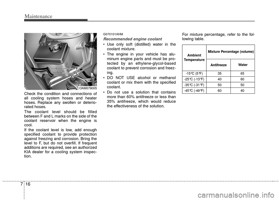 KIA Soul 2011 1.G Owners Manual Maintenance
16
7
Check the condition and connections of
all cooling system hoses and heater
hoses. Replace any swollen or deterio-
rated hoses.
The coolant level should be filled
between F and L marks KIA Soul 2011 1.G Owners Manual Maintenance
16
7
Check the condition and connections of
all cooling system hoses and heater
hoses. Replace any swollen or deterio-
rated hoses.
The coolant level should be filled
between F and L marks