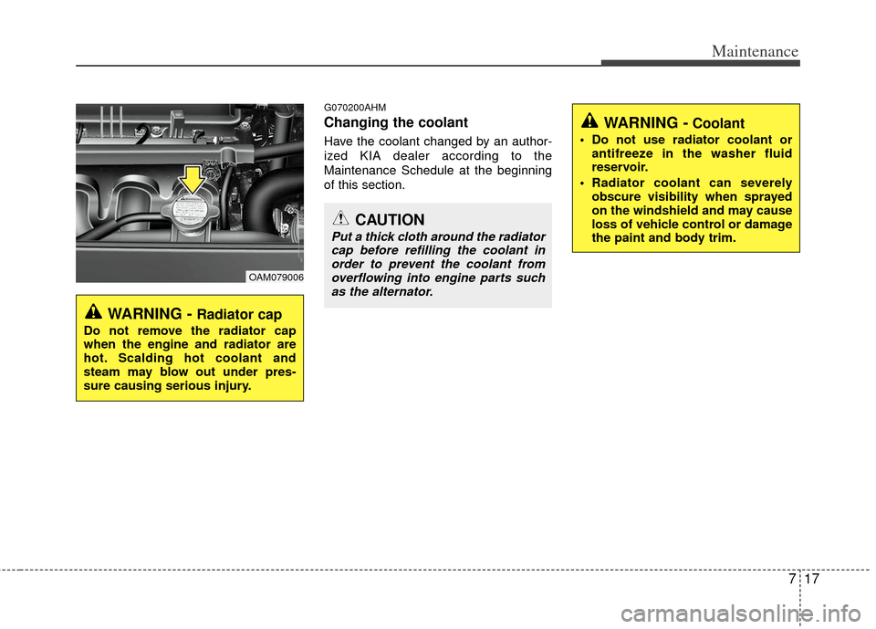 KIA Soul 2011 1.G Owners Manual 717
Maintenance
G070200AHM
Changing the coolant
Have the coolant changed by an author-
ized KIA dealer according to the
Maintenance Schedule at the beginning
of this section.
WARNING - Radiator cap
Do KIA Soul 2011 1.G Owners Manual 717
Maintenance
G070200AHM
Changing the coolant
Have the coolant changed by an author-
ized KIA dealer according to the
Maintenance Schedule at the beginning
of this section.
WARNING - Radiator cap
Do