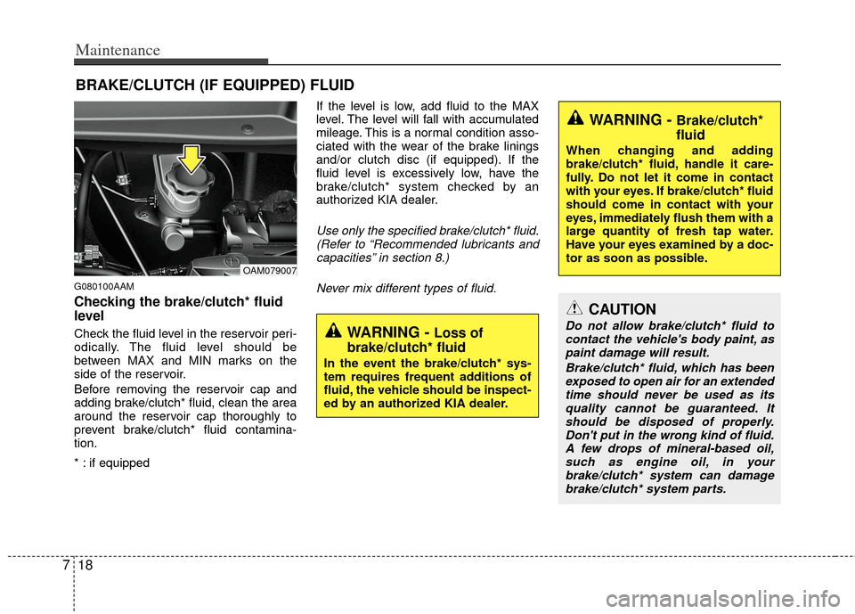 KIA Soul 2011 1.G Service Manual Maintenance
18
7
BRAKE/CLUTCH (IF EQUIPPED) FLUID
G080100AAM
Checking the brake/clutch* fluid
level  
Check the fluid level in the reservoir peri-
odically. The fluid level should be
between MAX and M