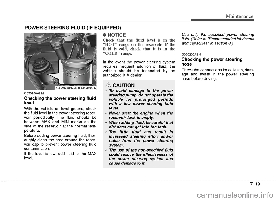 KIA Soul 2011 1.G Owners Manual 719
Maintenance
POWER STEERING FLUID (IF EQUIPPED)
G090100AHM
Checking the power steering fluid
level
With the vehicle on level ground, check
the fluid level in the power steering reser-
voir period KIA Soul 2011 1.G Owners Manual 719
Maintenance
POWER STEERING FLUID (IF EQUIPPED)
G090100AHM
Checking the power steering fluid
level
With the vehicle on level ground, check
the fluid level in the power steering reser-
voir period