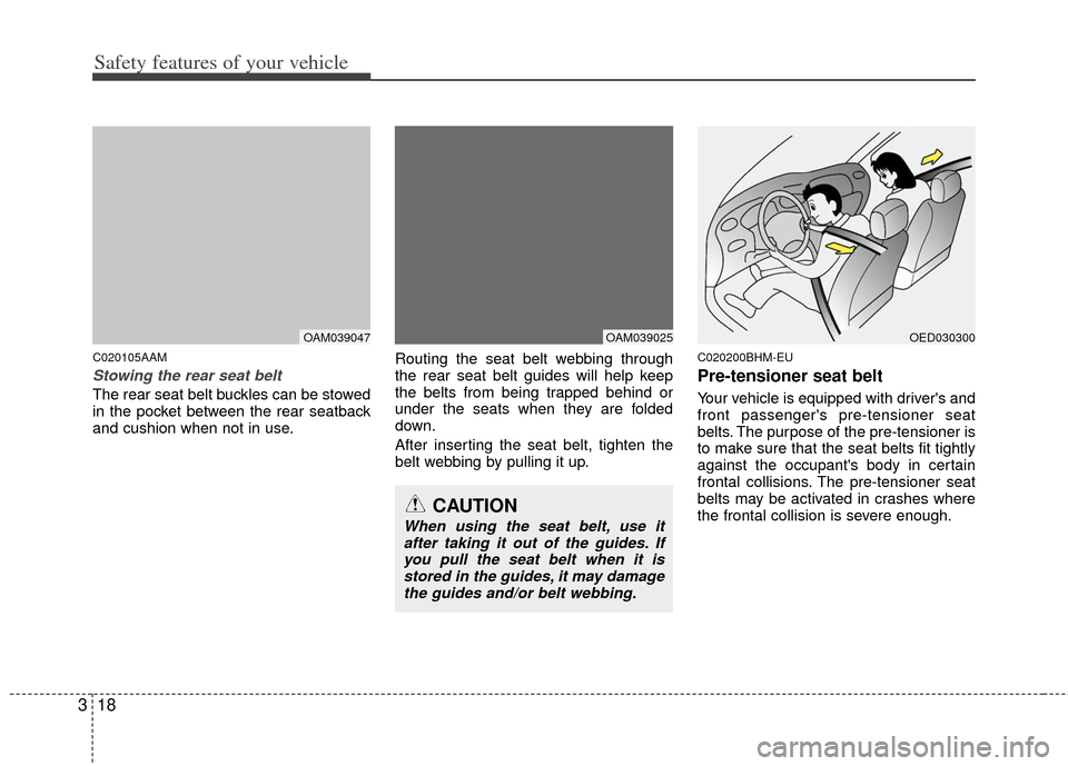 KIA Soul 2011 1.G Owners Manual Safety features of your vehicle
18
3
C020105AAM
Stowing the rear seat belt 
The rear seat belt buckles can be stowed
in the pocket between the rear seatback
and cushion when not in use. Routing the se