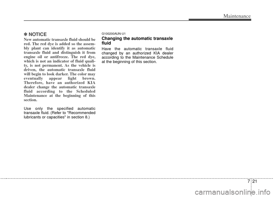 KIA Soul 2011 1.G Owners Manual 721
Maintenance
✽
✽NOTICE
New automatic transaxle fluid should be
red. The red dye is added so the assem-
bly plant can identify it as automatic
transaxle fluid and distinguish it from
engine oil KIA Soul 2011 1.G Owners Manual 721
Maintenance
✽
✽NOTICE
New automatic transaxle fluid should be
red. The red dye is added so the assem-
bly plant can identify it as automatic
transaxle fluid and distinguish it from
engine oil