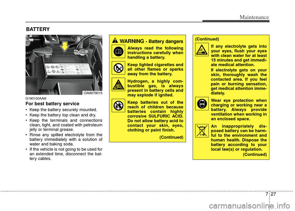 KIA Soul 2011 1.G Owners Guide 727
Maintenance
BATTERY
G190100AAM
For best battery service
 Keep the battery securely mounted.
 Keep the battery top clean and dry.
 Keep the terminals and connectionsclean, tight, and coated with pe