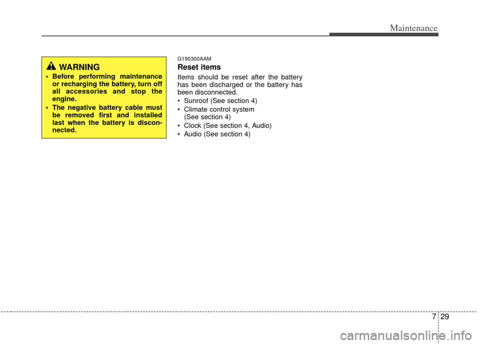 KIA Soul 2011 1.G Owners Manual 729
Maintenance
G190300AAM
Reset items
Items should be reset after the battery
has been discharged or the battery has
been disconnected.
 Sunroof (See section 4)
 Climate control system (See section 4