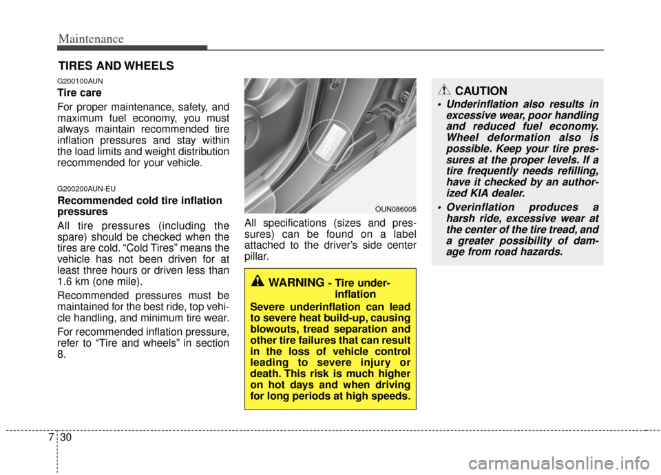 KIA Soul 2011 1.G Owners Manual Maintenance
30
7
CAUTION
 Underinflation also results in
excessive wear, poor handlingand reduced fuel economy.Wheel deformation also ispossible. Keep your tire pres-sures at the proper levels. If ati
