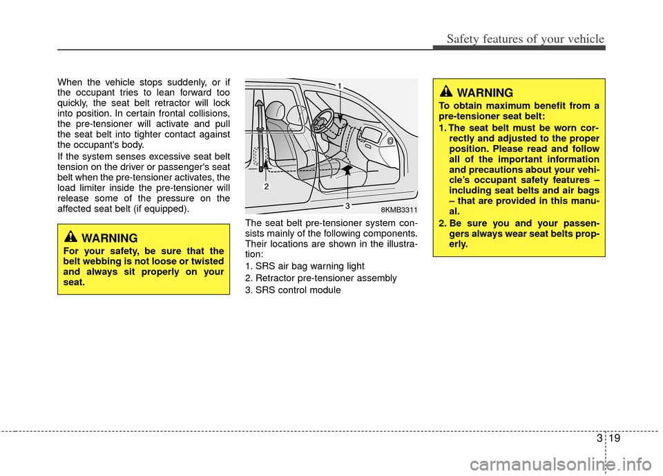 KIA Soul 2011 1.G Owners Guide 319
Safety features of your vehicle
When the vehicle stops suddenly, or if
the occupant tries to lean forward too
quickly, the seat belt retractor will lock
into position. In certain frontal collision