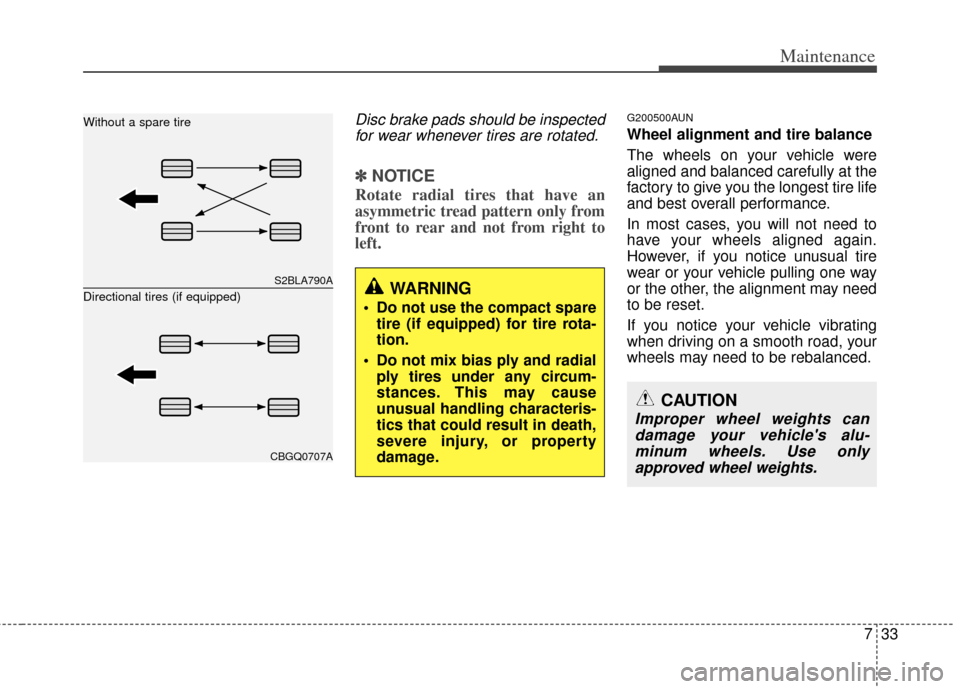 KIA Soul 2011 1.G Owners Manual 733
Maintenance
Disc brake pads should be inspectedfor wear whenever tires are rotated.
✽
✽ NOTICE
Rotate radial tires that have an
asymmetric tread pattern only from
front to rear and not from ri KIA Soul 2011 1.G Owners Manual 733
Maintenance
Disc brake pads should be inspectedfor wear whenever tires are rotated.
✽
✽ NOTICE
Rotate radial tires that have an
asymmetric tread pattern only from
front to rear and not from ri
