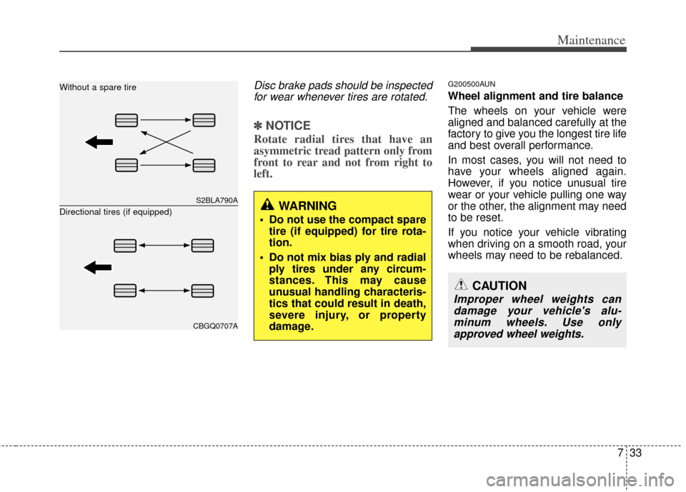 KIA Soul 2011 1.G Owners Manual 733
Maintenance
Disc brake pads should be inspectedfor wear whenever tires are rotated.
✽
✽ NOTICE
Rotate radial tires that have an
asymmetric tread pattern only from
front to rear and not from ri