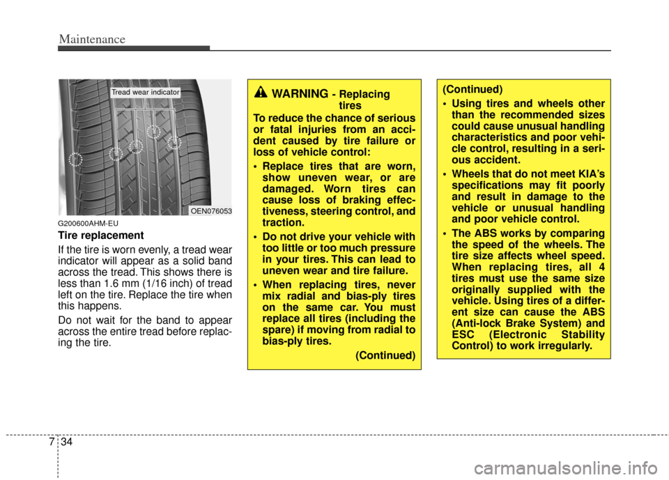 KIA Soul 2011 1.G Owners Manual Maintenance
34
7
G200600AHM-EU
Tire replacement
If the tire is worn evenly, a tread wear
indicator will appear as a solid band
across the tread. This shows there is
less than 1.6 mm (1/16 inch) of tre