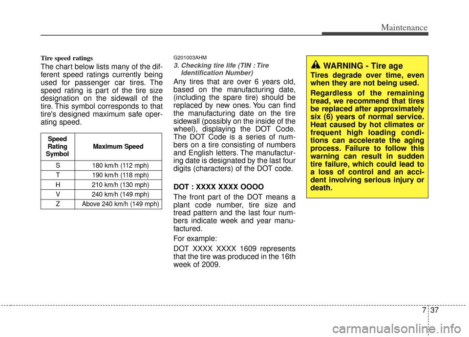 KIA Soul 2011 1.G Owners Manual 737
Maintenance
Tire speed ratings
The chart below lists many of the dif-
ferent speed ratings currently being
used for passenger car tires. The
speed rating is part of the tire size
designation on KIA Soul 2011 1.G Owners Manual 737
Maintenance
Tire speed ratings
The chart below lists many of the dif-
ferent speed ratings currently being
used for passenger car tires. The
speed rating is part of the tire size
designation on
