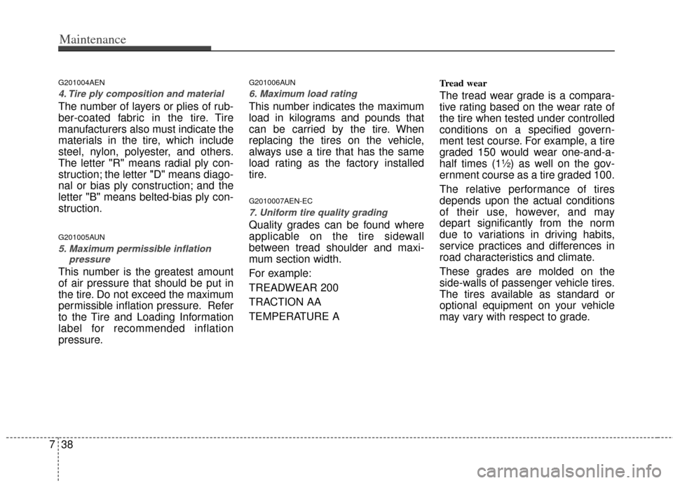 KIA Soul 2011 1.G Service Manual Maintenance
38
7
G201004AEN
4. Tire ply composition and material
The number of layers or plies of rub-
ber-coated fabric in the tire. Tire
manufacturers also must indicate the
materials in the tire, w