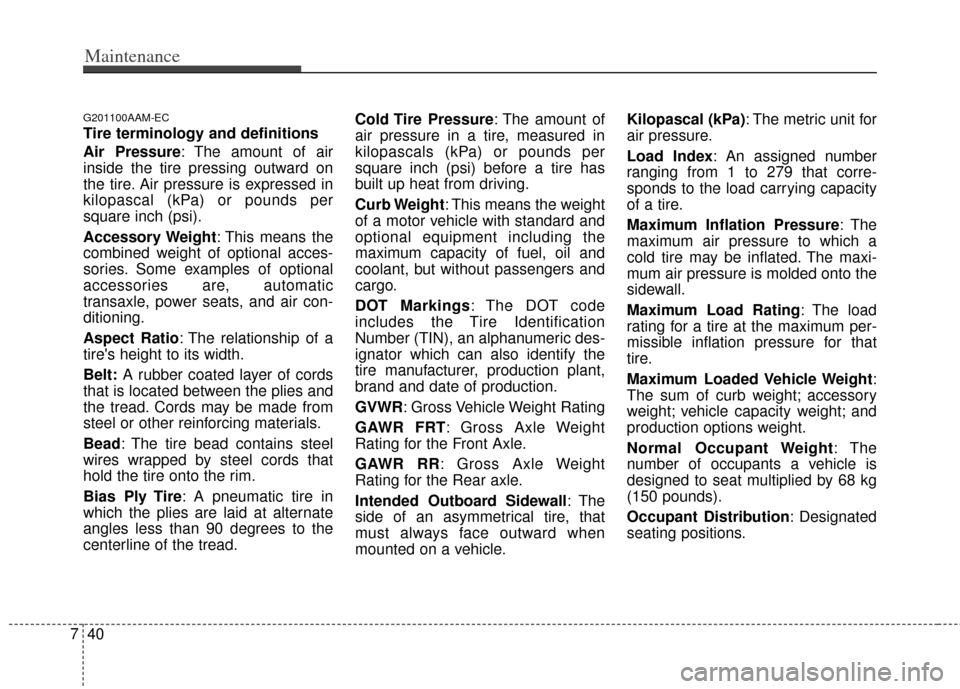 KIA Soul 2011 1.G Owners Manual Maintenance
40
7
G201100AAM-EC
Tire terminology and definitions
Air Pressure: The amount of air
inside the tire pressing outward on
the tire. Air pressure is expressed in
kilopascal (kPa) or pounds pe