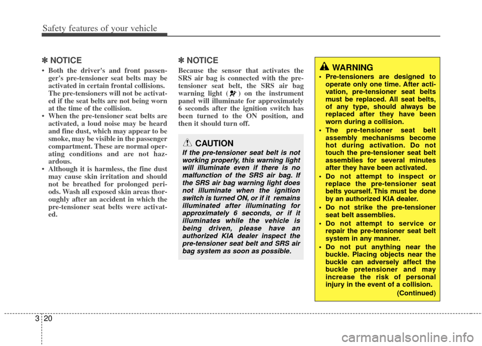 KIA Soul 2011 1.G Owners Manual Safety features of your vehicle
20
3
✽
✽
NOTICE
• Both the drivers and front passen-
gers pre-tensioner seat belts may be
activated in certain frontal collisions.
The pre-tensioners will not b