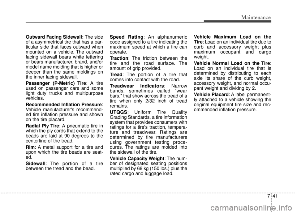 KIA Soul 2011 1.G Owners Manual 741
Maintenance
Outward Facing Sidewall:The side
of a asymmetrical tire that has a par-
ticular side that faces outward when
mounted on a vehicle. The outward
facing sidewall bears white lettering
or 