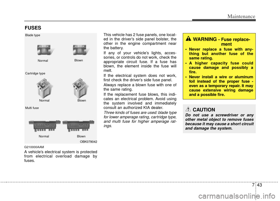 KIA Soul 2011 1.G Owners Manual 743
Maintenance
FUSES
G210000AAM
A vehicle’s electrical system is protected
from electrical overload damage by
fuses.This vehicle has 2 fuse panels, one locat-
ed in the driver’s side panel bolste