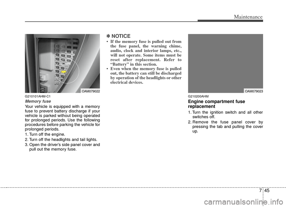 KIA Soul 2011 1.G Owners Guide 745
Maintenance
G210101AHM-C1
Memory fuse
Your vehicle is equipped with a memory
fuse to prevent battery discharge if your
vehicle is parked without being operated
for prolonged periods. Use the follo