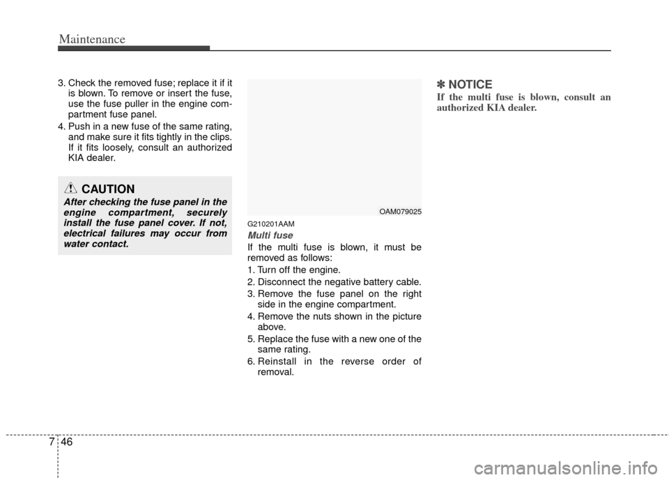 KIA Soul 2011 1.G Owners Guide Maintenance
46
7
3. Check the removed fuse; replace it if it
is blown. To remove or insert the fuse,
use the fuse puller in the engine com-
partment fuse panel.
4. Push in a new fuse of the same ratin