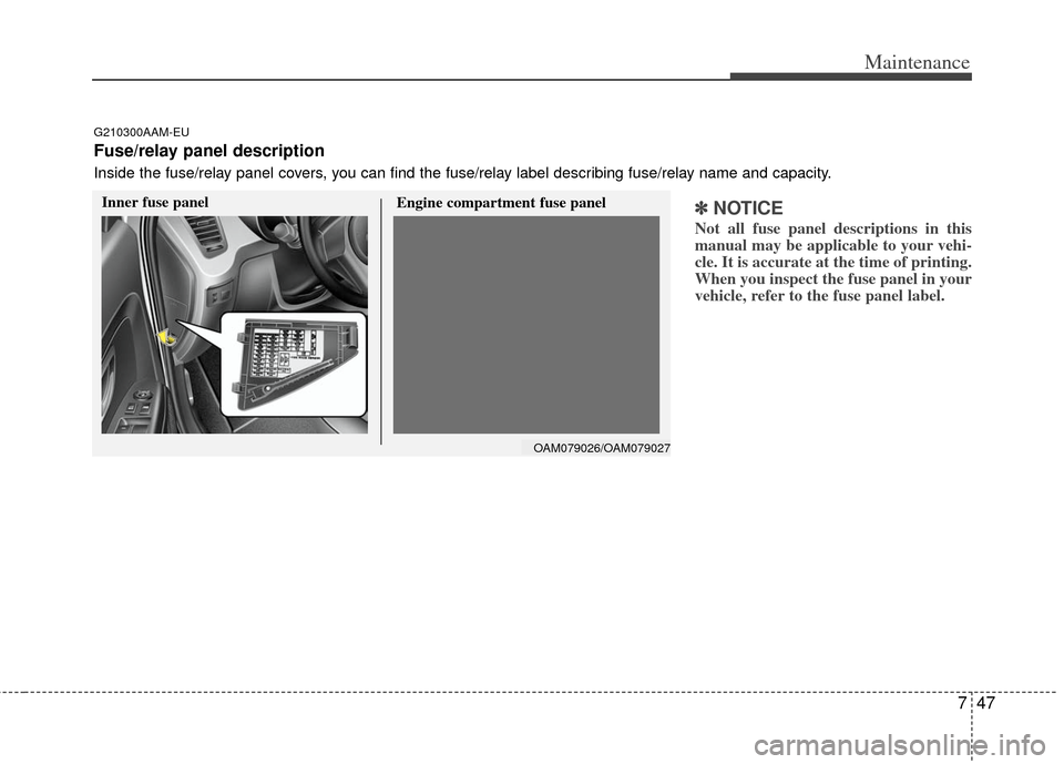 KIA Soul 2011 1.G Owners Manual 747
Maintenance
✽
✽NOTICE
Not all fuse panel descriptions in this
manual may be applicable to your vehi-
cle. It is accurate at the time of printing.
When you inspect the fuse panel in your
vehicl KIA Soul 2011 1.G Owners Manual 747
Maintenance
✽
✽NOTICE
Not all fuse panel descriptions in this
manual may be applicable to your vehi-
cle. It is accurate at the time of printing.
When you inspect the fuse panel in your
vehicl