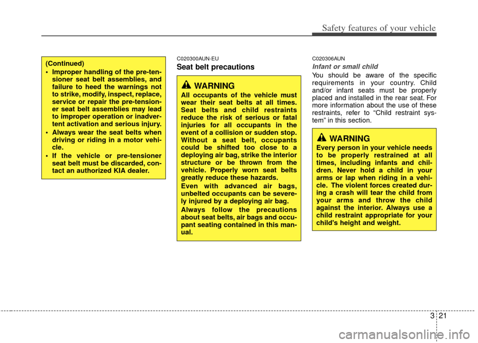 KIA Soul 2011 1.G Owners Guide 321
Safety features of your vehicle
C020300AUN-EU
Seat belt precautions
C020306AUN
Infant or small child
You should be aware of the specific
requirements in your country. Child
and/or infant seats mus