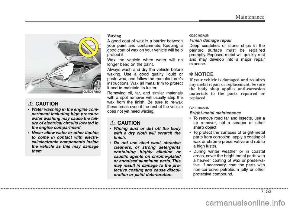 KIA Soul 2011 1.G Owners Manual 753
Maintenance
Waxing
A good coat of wax is a barrier between
your paint and contaminate. Keeping a
good coat of wax on your vehicle will help
protect it.
Wax the vehicle when water will no
longer be