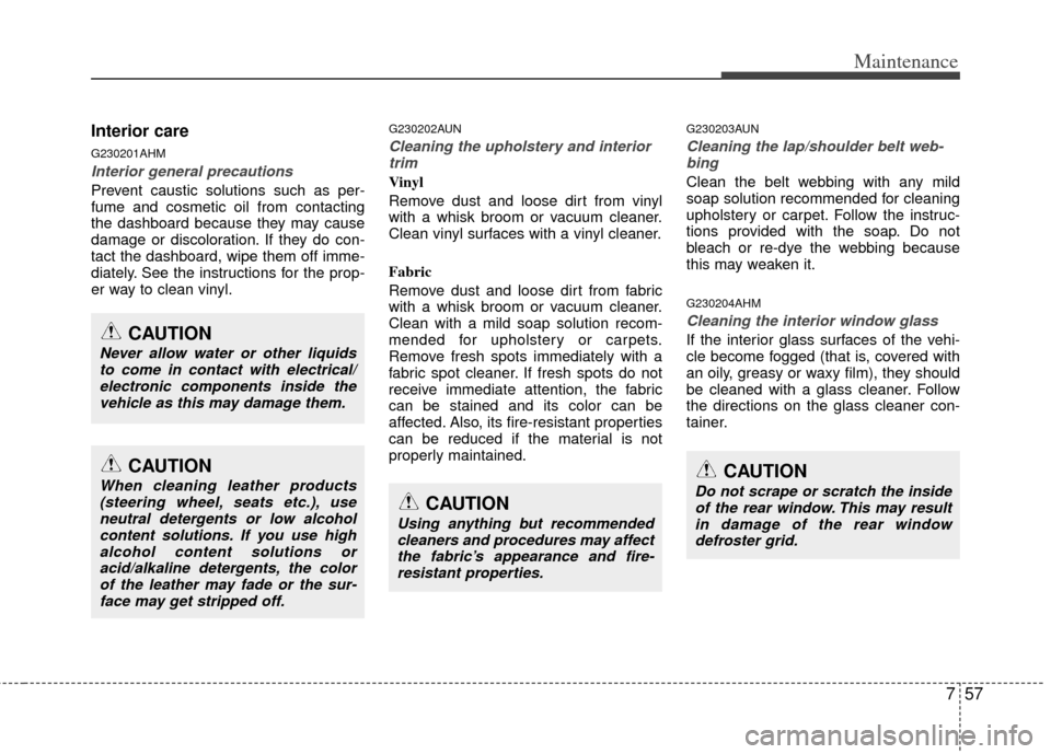 KIA Soul 2011 1.G Owners Manual 757
Maintenance
Interior care
G230201AHM
Interior general precautions 
Prevent caustic solutions such as per-
fume and cosmetic oil from contacting
the dashboard because they may cause
damage or disco