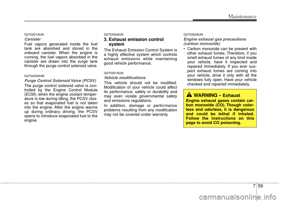KIA Soul 2011 1.G User Guide 759
Maintenance
G270201AUN
Canister
Fuel vapors generated inside the fuel
tank are absorbed and stored in the
onboard canister. When the engine is
running, the fuel vapors absorbed in the
canister are