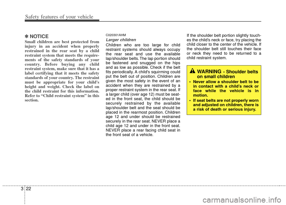 KIA Soul 2011 1.G Owners Guide Safety features of your vehicle
22
3
✽
✽
NOTICE
Small children are best protected from
injury in an accident when properly
restrained in the rear seat by a child
restraint system that meets the re