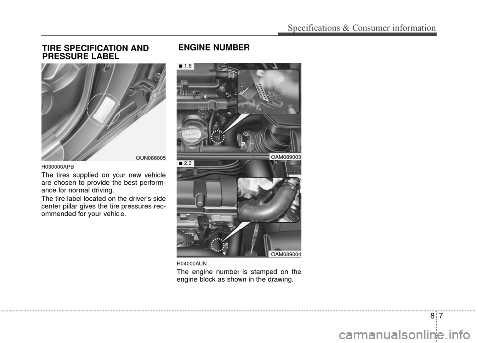 KIA Soul 2011 1.G Owners Manual 87
Specifications & Consumer information
H030000APB
The tires supplied on your new vehicle
are chosen to provide the best perform-
ance for normal driving.
The tire label located on the drivers side
KIA Soul 2011 1.G Owners Manual 87
Specifications & Consumer information
H030000APB
The tires supplied on your new vehicle
are chosen to provide the best perform-
ance for normal driving.
The tire label located on the drivers side