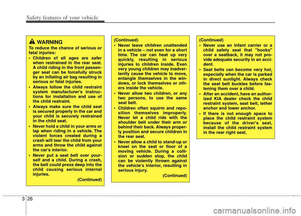 KIA Soul 2011 1.G Owners Guide Safety features of your vehicle
26
3
WARNING
To reduce the chance of serious or
fatal injuries:
 Children of all ages are safer
when restrained in the rear seat.
A child riding in the front passen-
ge
