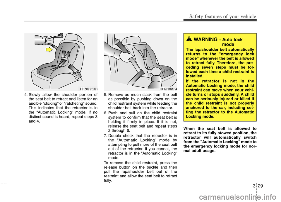 KIA Soul 2011 1.G Service Manual 329
Safety features of your vehicle
4. Slowly allow the shoulder portion ofthe seat belt to retract and listen for an
audible “clicking” or “ratcheting” sound.
This indicates that the retracto