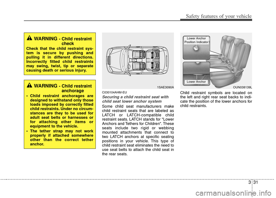 KIA Soul 2011 1.G Service Manual 331
Safety features of your vehicle
C030104AHM-EU
Securing a child restraint seat withchild seat lower anchor system
Some child seat manufacturers make
child restraint seats that are labeled as
LATCH 