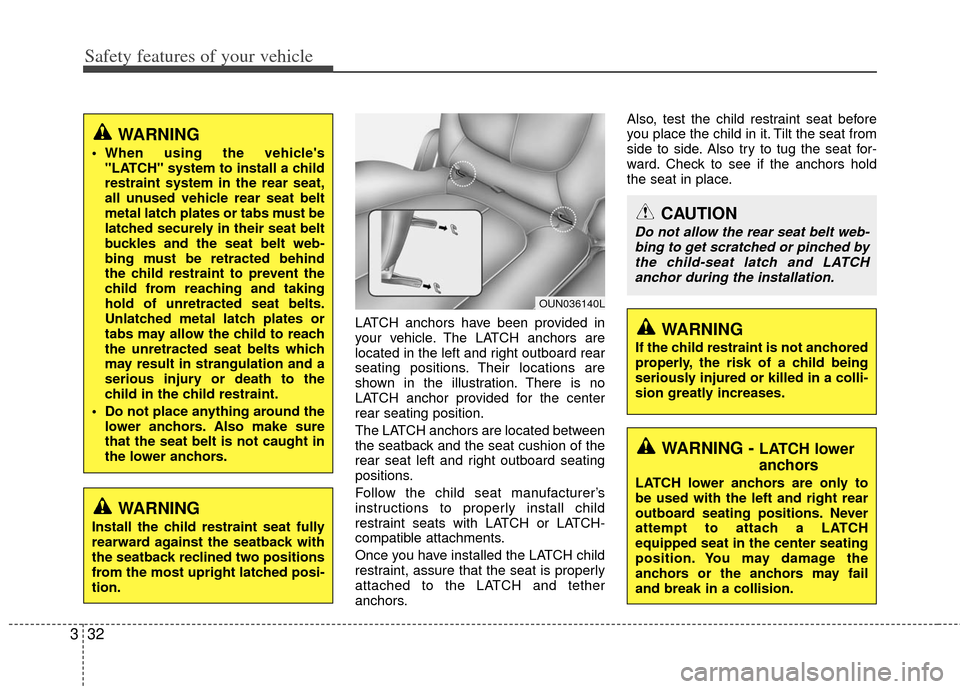 KIA Soul 2011 1.G Owners Manual Safety features of your vehicle
32
3
LATCH anchors have been provided in
your vehicle. The LATCH anchors are
located in the left and right outboard rear
seating positions. Their locations are
shown in