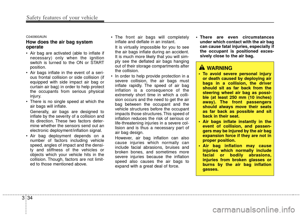 KIA Soul 2011 1.G Service Manual Safety features of your vehicle
34
3
C040900AUN
How does the air bag system
operate 
 Air bag are activated (able to inflate if
necessary) only when the ignition
switch is turned to the ON or START
po