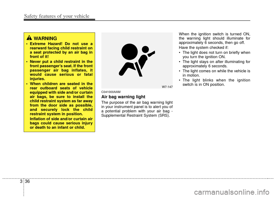 KIA Soul 2011 1.G Service Manual Safety features of your vehicle
36
3
C041000AAM
Air bag warning light
The purpose of the air bag warning light
in your instrument panel is to alert you of
a potential problem with your air bag -
Suppl