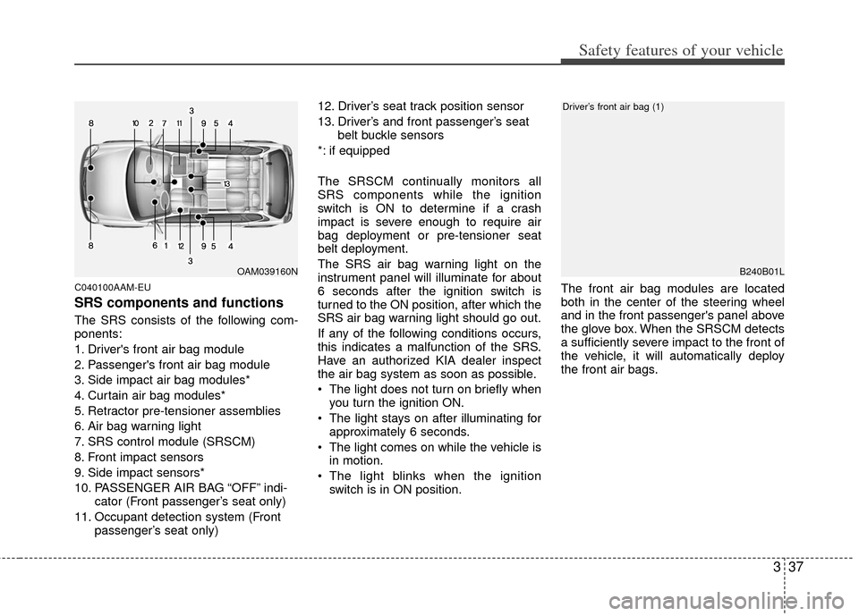 KIA Soul 2011 1.G Owners Manual 337
Safety features of your vehicle
C040100AAM-EU
SRS components and functions
The SRS consists of the following com-
ponents:
1. Drivers front air bag module
2. Passengers front air bag module
3. S