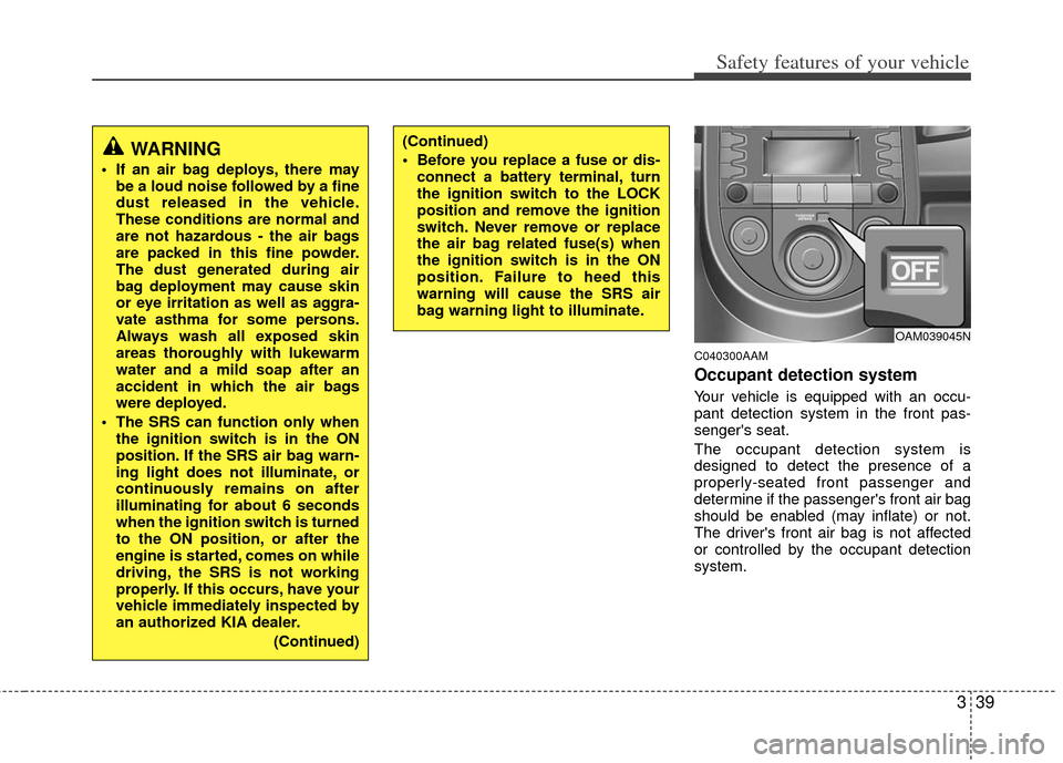 KIA Soul 2011 1.G Owners Manual 339
Safety features of your vehicle
C040300AAM
Occupant detection system
Your vehicle is equipped with an occu-
pant detection system in the front pas-
sengers seat.
The occupant detection system is

