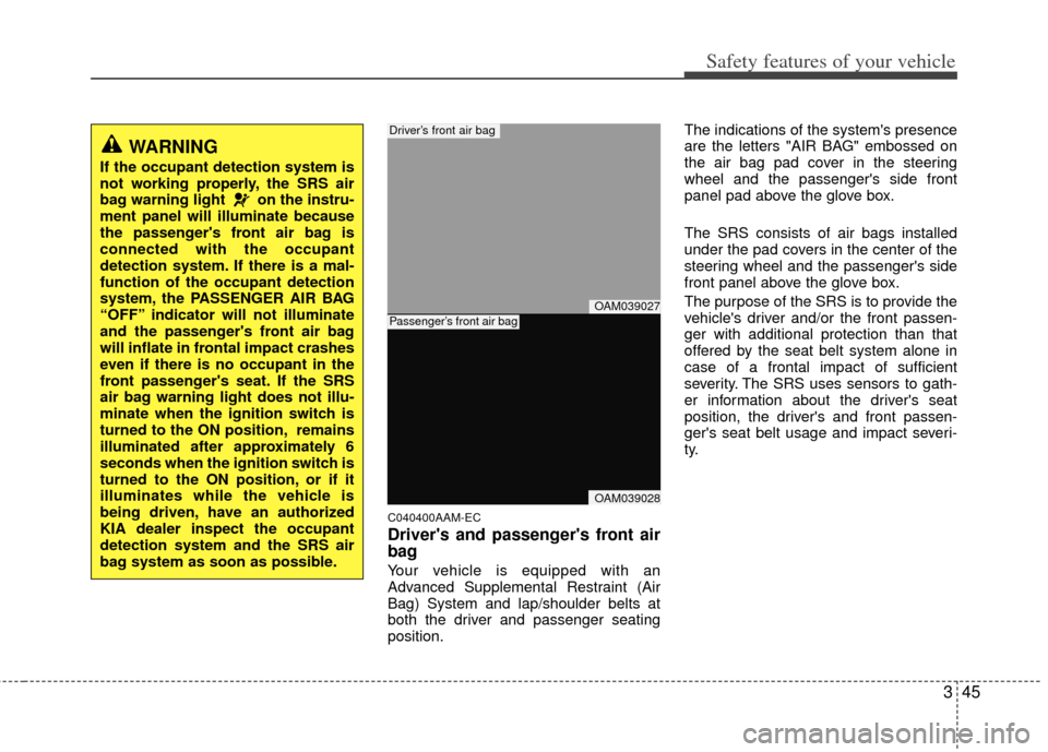 KIA Soul 2011 1.G Owners Manual 345
Safety features of your vehicle
C040400AAM-EC
Drivers and passengers front air
bag
Your vehicle is equipped with an
Advanced Supplemental Restraint (Air
Bag) System and lap/shoulder belts at
bot