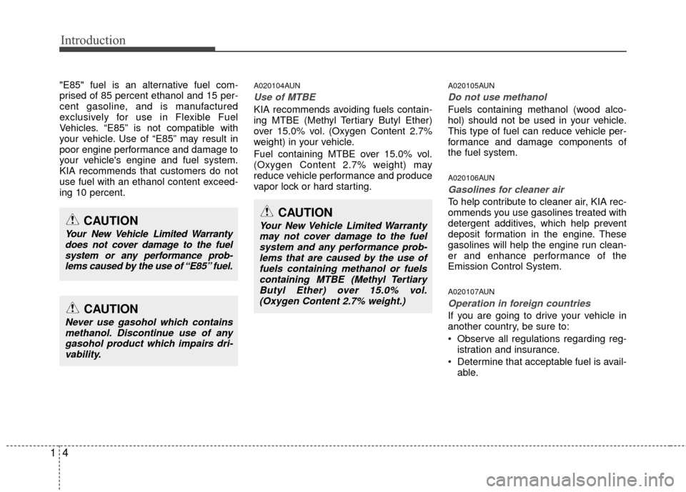 KIA Soul 2011 1.G Owners Manual Introduction
41
"E85" fuel is an alternative fuel com-
prised of 85 percent ethanol and 15 per-
cent gasoline, and is manufactured
exclusively for use in Flexible Fuel
Vehicles. “E85” is not compa