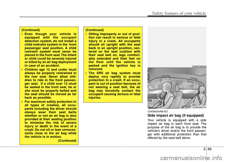 KIA Soul 2011 1.G Owners Manual 349
Safety features of your vehicle
C040600AAM-EU
Side impact air bag (if equipped)
Your vehicle is equipped with a side
impact air bag in each front seat. The
purpose of the air bag is to provide the