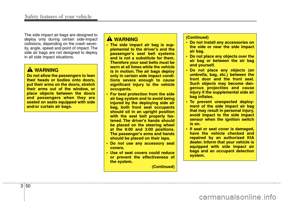 KIA Soul 2011 1.G Owners Manual Safety features of your vehicle
50
3
The side impact air bags are designed to
deploy only during certain side-impact
collisions, depending on the crash sever-
ity, angle, speed and point of impact. Th