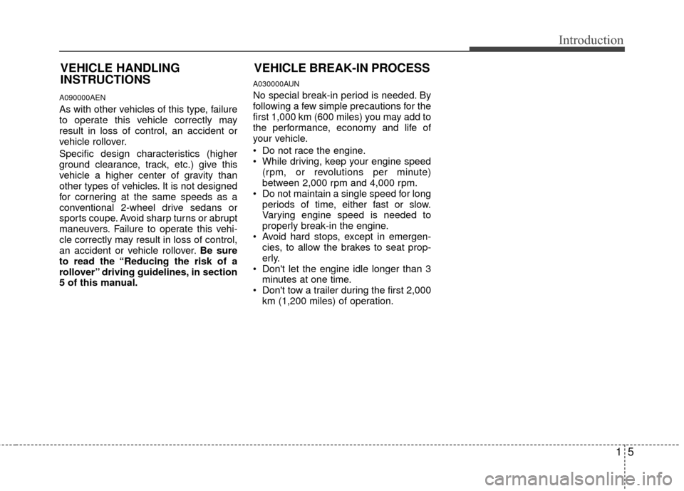 KIA Soul 2011 1.G Owners Manual 15
Introduction
A090000AEN
As with other vehicles of this type, failure
to operate this vehicle correctly may
result in loss of control, an accident or
vehicle rollover.
Specific design characteristic