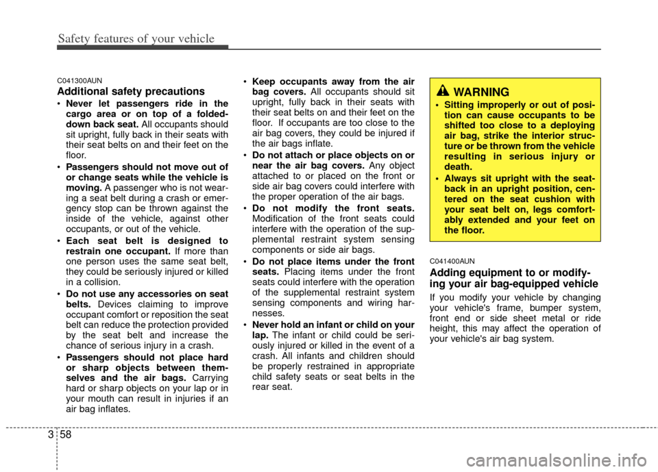 KIA Soul 2011 1.G Manual PDF Safety features of your vehicle
58
3
C041300AUN
Additional safety precautions
Never let passengers ride in the
cargo area or on top of a folded-
down back seat. All occupants should
sit upright, full KIA Soul 2011 1.G Manual PDF Safety features of your vehicle
58
3
C041300AUN
Additional safety precautions
Never let passengers ride in the
cargo area or on top of a folded-
down back seat. All occupants should
sit upright, full