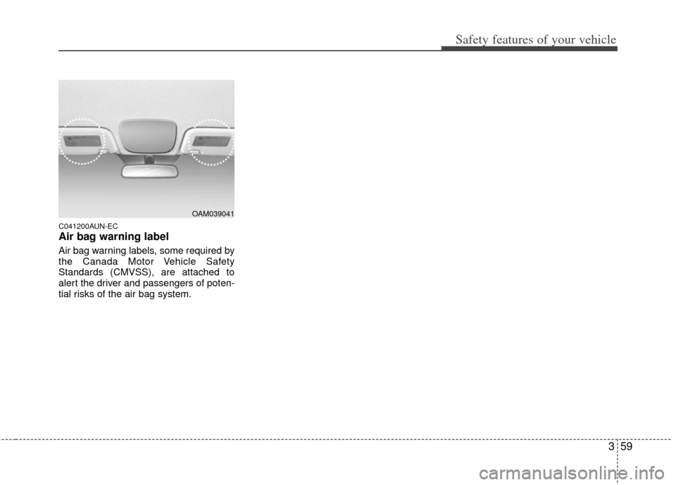 KIA Soul 2011 1.G Manual PDF 359
Safety features of your vehicle
C041200AUN-EC
Air bag warning label
Air bag warning labels, some required by
the Canada Motor Vehicle Safety
Standards (CMVSS), are attached to
alert the driver and KIA Soul 2011 1.G Manual PDF 359
Safety features of your vehicle
C041200AUN-EC
Air bag warning label
Air bag warning labels, some required by
the Canada Motor Vehicle Safety
Standards (CMVSS), are attached to
alert the driver and