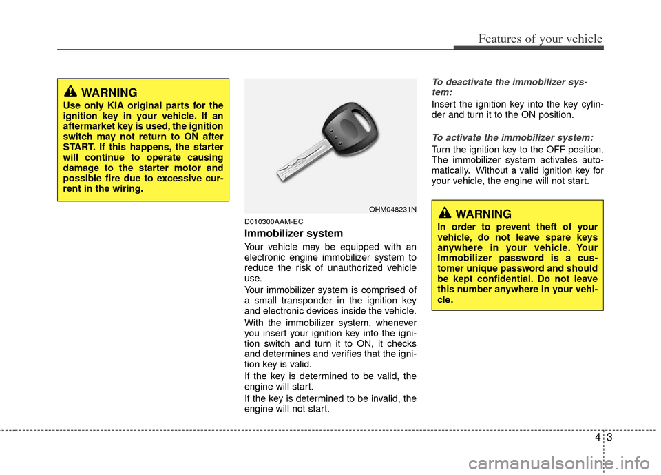 KIA Soul 2011 1.G Owners Manual 43
Features of your vehicle
D010300AAM-EC
Immobilizer system
Your vehicle may be equipped with an
electronic engine immobilizer system to
reduce the risk of unauthorized vehicle
use.
Your immobilizer 