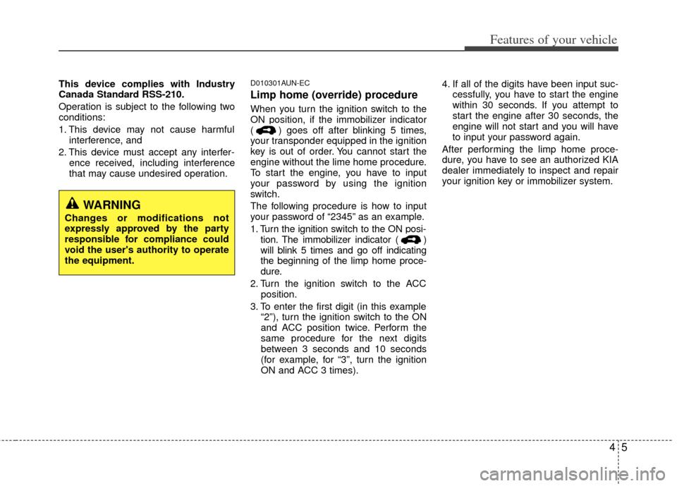 KIA Soul 2011 1.G Owners Manual 45
Features of your vehicle
This device complies with Industry
Canada Standard RSS-210.
Operation is subject to the following two
conditions:
1. This device may not cause harmfulinterference, and 
2. 