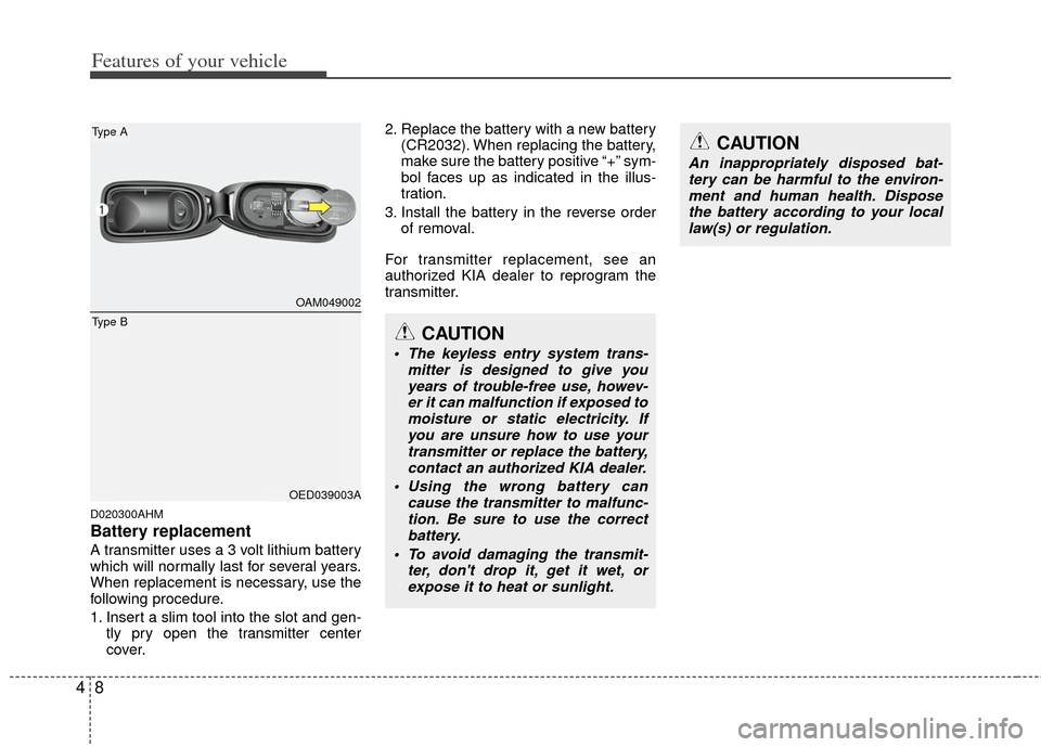 KIA Soul 2011 1.G Owners Manual Features of your vehicle
84
D020300AHM
Battery replacement
A transmitter uses a 3 volt lithium battery
which will normally last for several years.
When replacement is necessary, use the
following proc